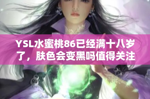 YSL水蜜桃86已经满十八岁了，肤色会变黑吗值得关注的疑问