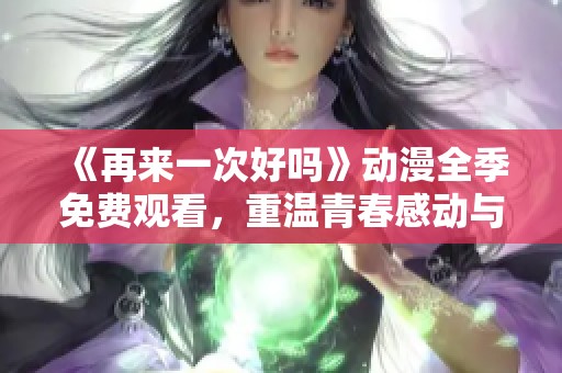 《再来一次好吗》动漫全季免费观看，重温青春感动与回忆