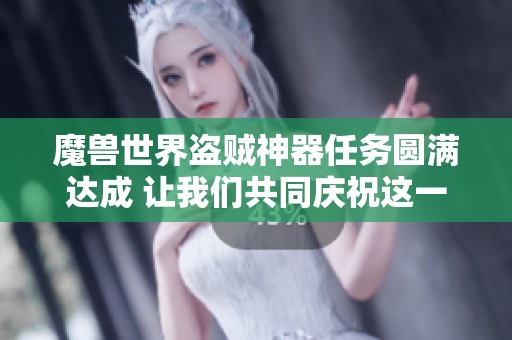 魔兽世界盗贼神器任务圆满达成 让我们共同庆祝这一辉煌成就与喜悦