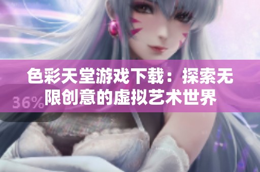 色彩天堂游戏下载：探索无限创意的虚拟艺术世界