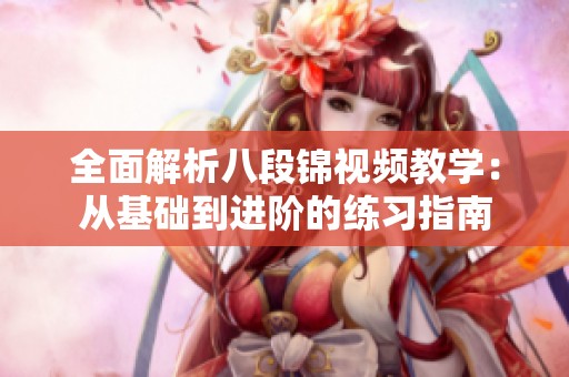 全面解析八段锦视频教学：从基础到进阶的练习指南