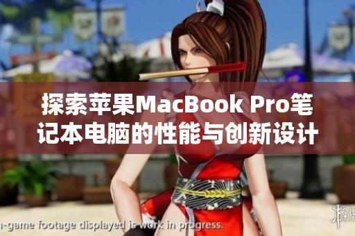探索苹果MacBook Pro笔记本电脑的性能与创新设计特点