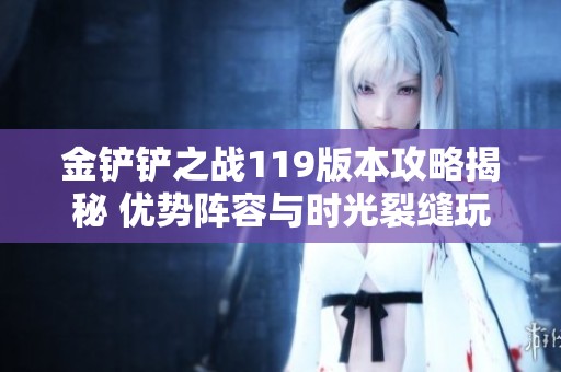 金铲铲之战119版本攻略揭秘 优势阵容与时光裂缝玩法全解析