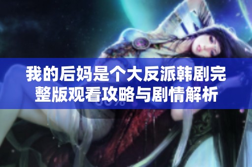 我的后妈是个大反派韩剧完整版观看攻略与剧情解析