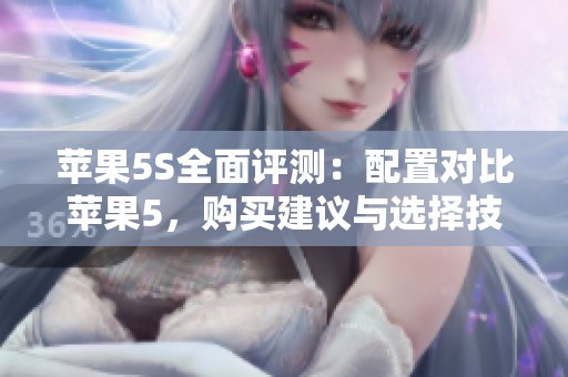 苹果5S全面评测：配置对比苹果5，购买建议与选择技巧详解