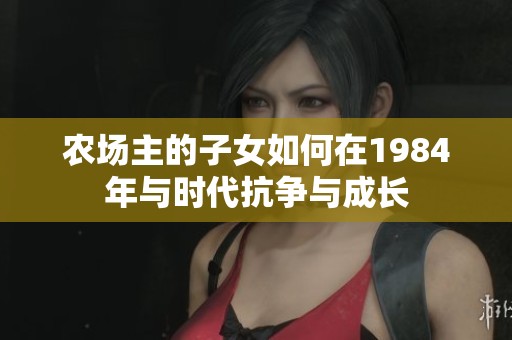 农场主的子女如何在1984年与时代抗争与成长