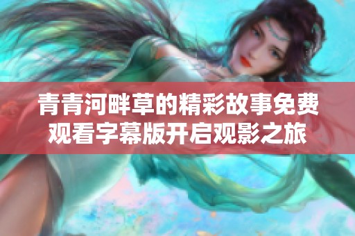 青青河畔草的精彩故事免费观看字幕版开启观影之旅