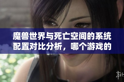魔兽世界与死亡空间的系统配置对比分析，哪个游戏的要求更高呢