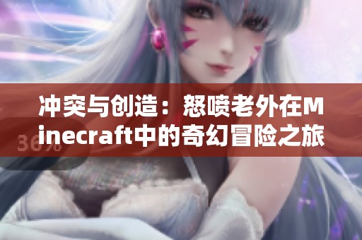 冲突与创造：怒喷老外在Minecraft中的奇幻冒险之旅