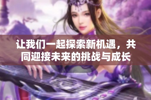 让我们一起探索新机遇，共同迎接未来的挑战与成长