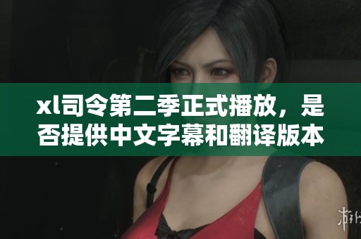 xl司令第二季正式播放，是否提供中文字幕和翻译版本？