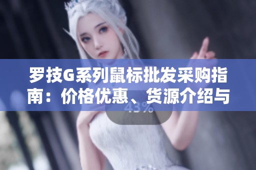 罗技G系列鼠标批发采购指南：价格优惠、货源介绍与促销信息详解