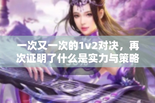一次又一次的1v2对决，再次证明了什么是实力与策略的较量