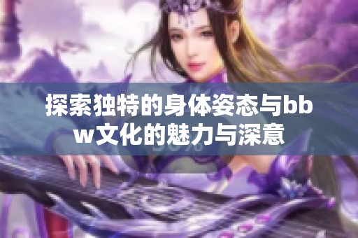 探索独特的身体姿态与bbw文化的魅力与深意