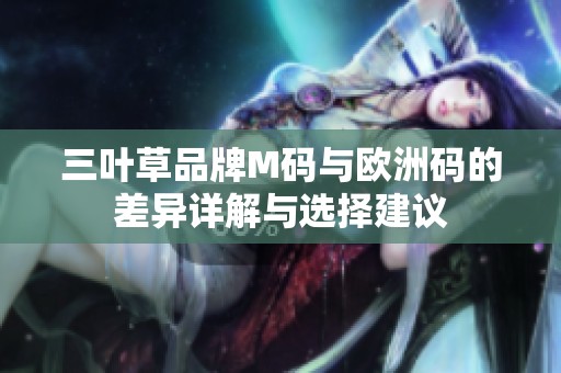 三叶草品牌M码与欧洲码的差异详解与选择建议