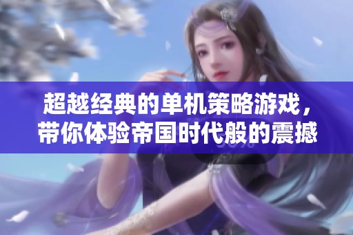 超越经典的单机策略游戏，带你体验帝国时代般的震撼感受与精彩玩法