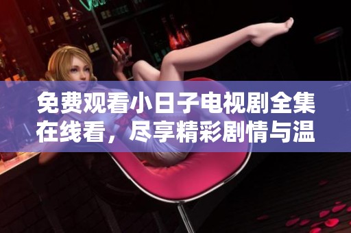 免费观看小日子电视剧全集在线看，尽享精彩剧情与温馨时刻