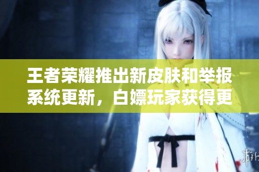 王者荣耀推出新皮肤和举报系统更新，白嫖玩家获得更多福利和游戏乐趣