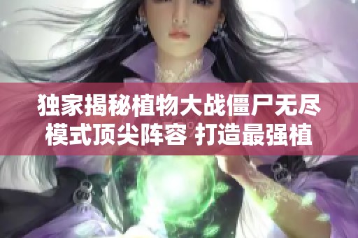 独家揭秘植物大战僵尸无尽模式顶尖阵容 打造最强植物组合攻略