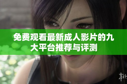 免费观看最新成人影片的九大平台推荐与评测