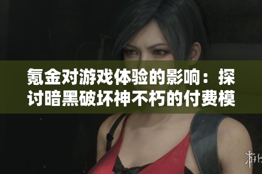 氪金对游戏体验的影响：探讨暗黑破坏神不朽的付费模式与玩家反馈