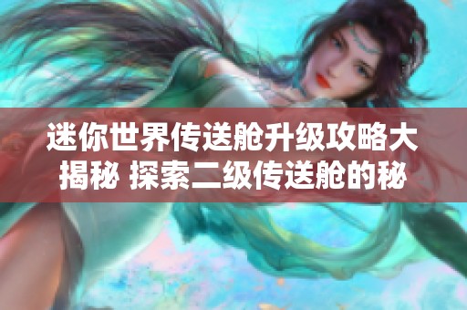 迷你世界传送舱升级攻略大揭秘 探索二级传送舱的秘籍与技巧