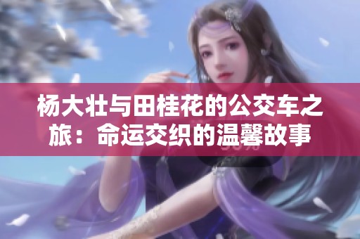 杨大壮与田桂花的公交车之旅：命运交织的温馨故事