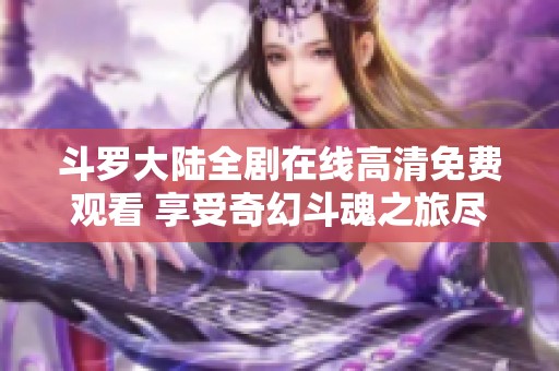 斗罗大陆全剧在线高清免费观看 享受奇幻斗魂之旅尽在掌握中