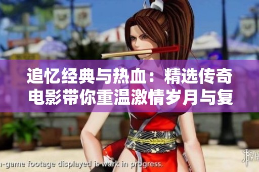 追忆经典与热血：精选传奇电影带你重温激情岁月与复古风情