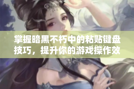 掌握暗黑不朽中的粘贴键盘技巧，提升你的游戏操作效率与体验