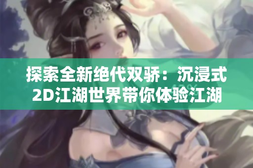 探索全新绝代双骄：沉浸式2D江湖世界带你体验江湖侠义与冒险乐趣