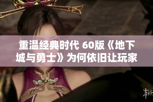重温经典时代 60版《地下城与勇士》为何依旧让玩家流连忘返