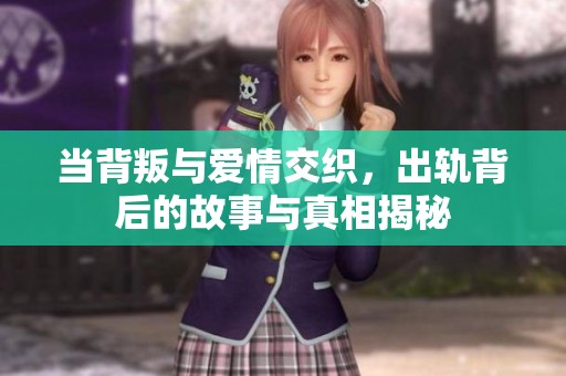 当背叛与爱情交织，出轨背后的故事与真相揭秘