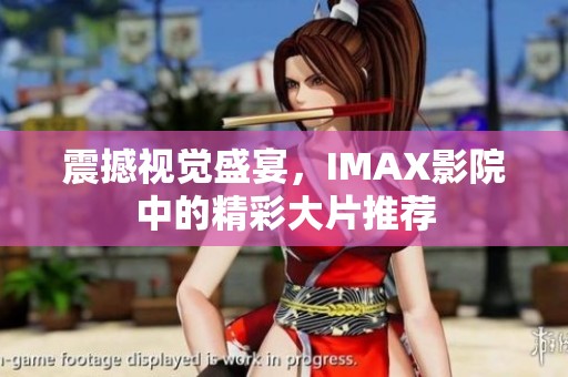震撼视觉盛宴，IMAX影院中的精彩大片推荐