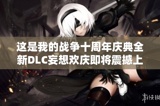 这是我的战争十周年庆典全新DLC妄想欢庆即将震撼上架，让我们共同期待这一盛事的降临