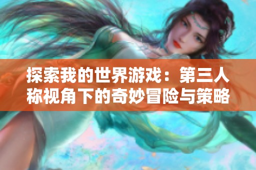 探索我的世界游戏：第三人称视角下的奇妙冒险与策略指南