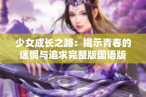 少女成长之路：揭示青春的迷惘与追求完整版国语版