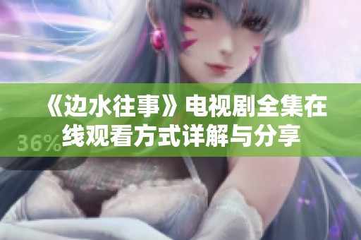 《边水往事》电视剧全集在线观看方式详解与分享