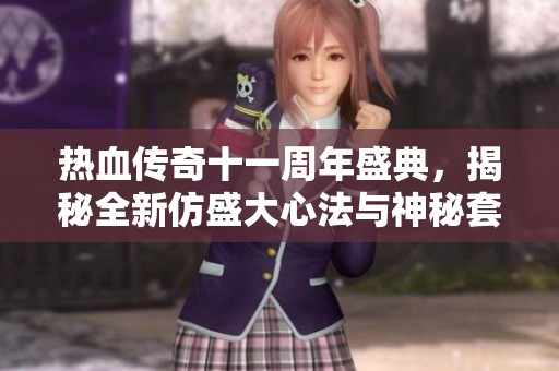 热血传奇十一周年盛典，揭秘全新仿盛大心法与神秘套装！