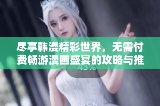 尽享韩漫精彩世界，无需付费畅游漫画盛宴的攻略与推荐