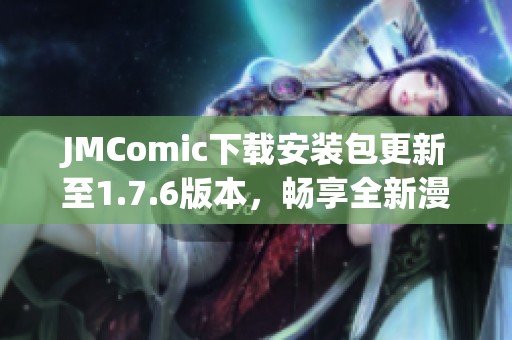 JMComic下载安装包更新至1.7.6版本，畅享全新漫画体验