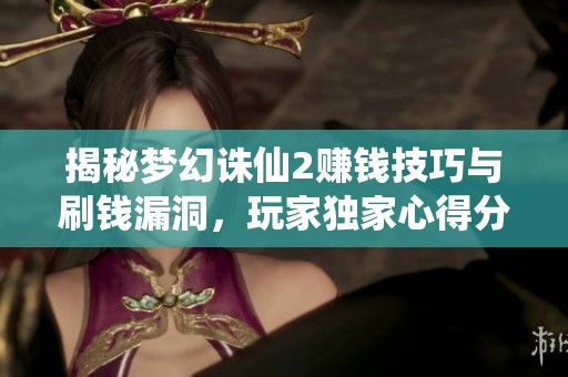 揭秘梦幻诛仙2赚钱技巧与刷钱漏洞，玩家独家心得分享