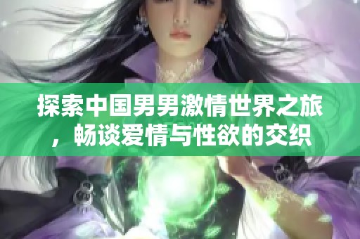 探索中国男男激情世界之旅，畅谈爱情与性欲的交织