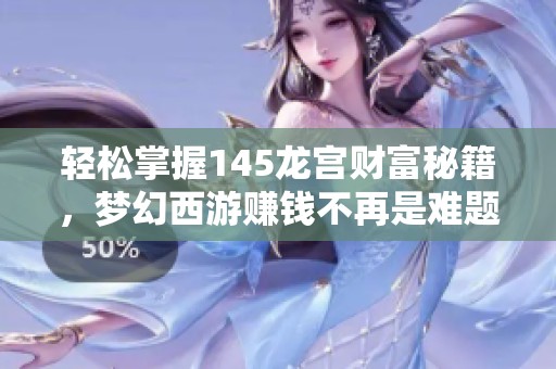 轻松掌握145龙宫财富秘籍，梦幻西游赚钱不再是难题！