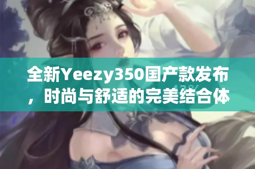 全新Yeezy350国产款发布，时尚与舒适的完美结合体验