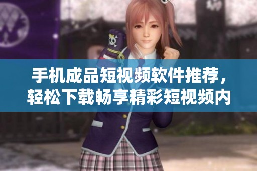 手机成品短视频软件推荐，轻松下载畅享精彩短视频内容