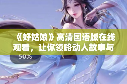 《好姑娘》高清国语版在线观看，让你领略动人故事与精彩表演