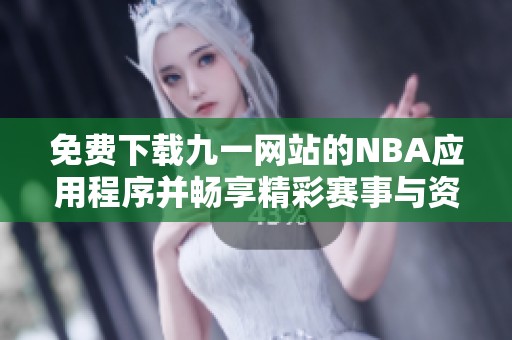 免费下载九一网站的NBA应用程序并畅享精彩赛事与资讯