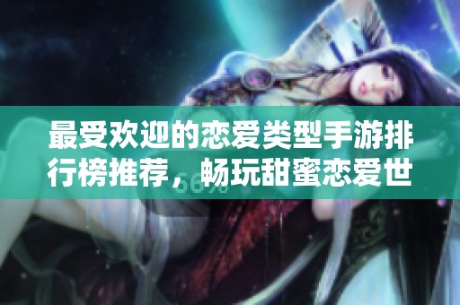 最受欢迎的恋爱类型手游排行榜推荐，畅玩甜蜜恋爱世界