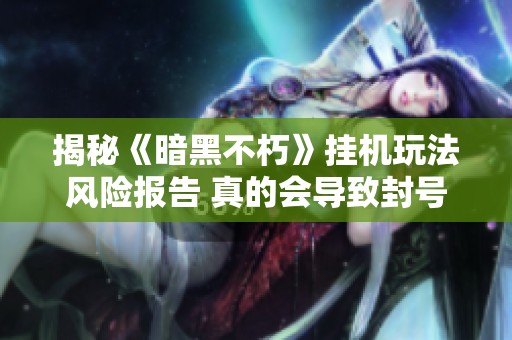 揭秘《暗黑不朽》挂机玩法风险报告 真的会导致封号吗